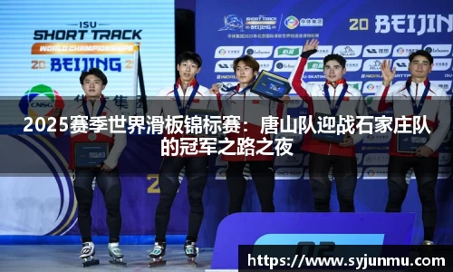 2025赛季世界滑板锦标赛：唐山队迎战石家庄队的冠军之路之夜