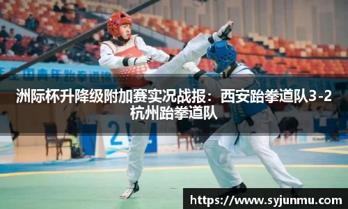 洲际杯升降级附加赛实况战报：西安跆拳道队3-2杭州跆拳道队