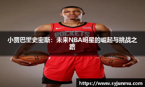 小贾巴里史密斯：未来NBA明星的崛起与挑战之路