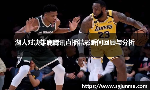湖人对决雄鹿腾讯直播精彩瞬间回顾与分析