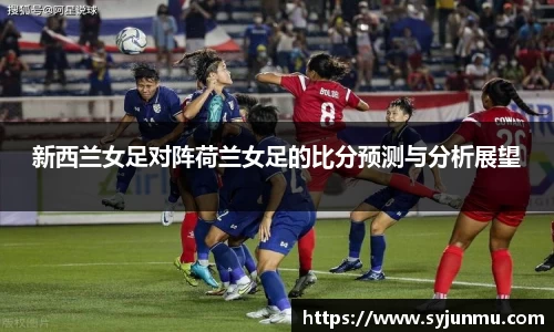 新西兰女足对阵荷兰女足的比分预测与分析展望