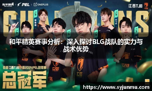 和平精英赛事分析：深入探讨BLG战队的实力与战术优势