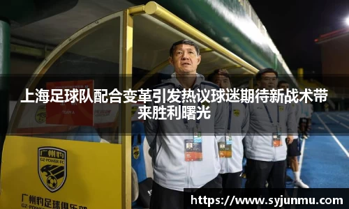 上海足球队配合变革引发热议球迷期待新战术带来胜利曙光